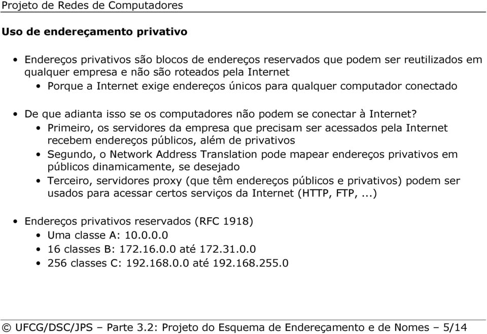 Primeiro, os servidores da empresa que precisam ser acessados pela Internet recebem endereços públicos, além de privativos Segundo, o Network Address Translation pode mapear endereços privativos em