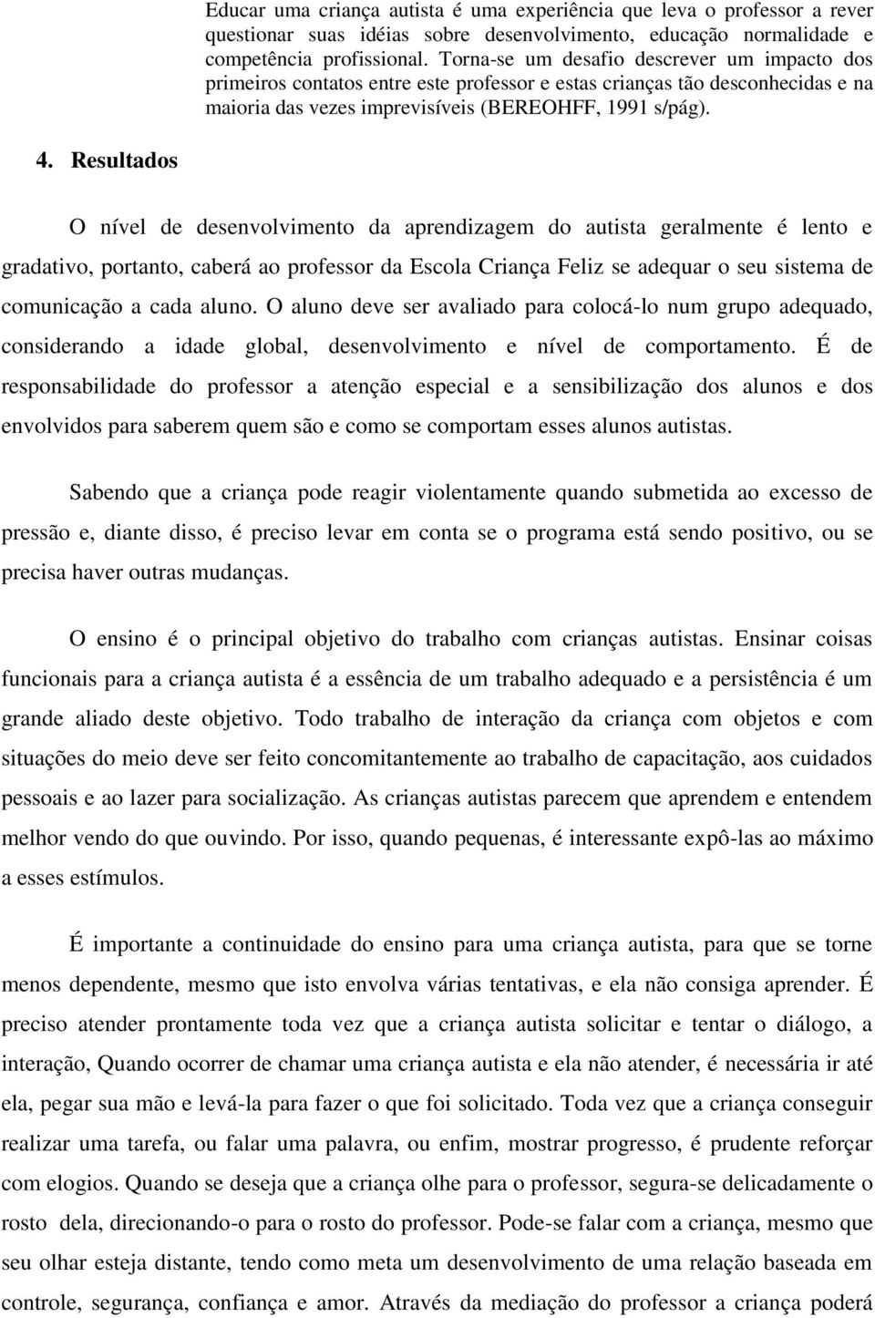 Resultados O nível de desenvolvimento da aprendizagem do autista geralmente é lento e gradativo, portanto, caberá ao professor da Escola Criança Feliz se adequar o seu sistema de comunicação a cada