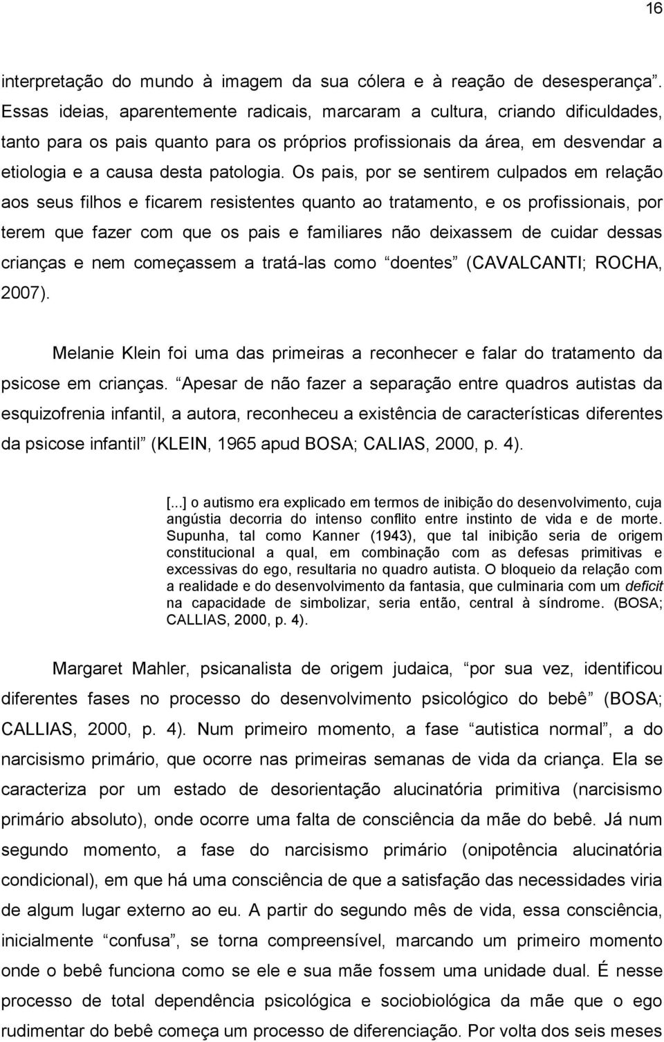 Os pais, por se sentirem culpados em relação aos seus filhos e ficarem resistentes quanto ao tratamento, e os profissionais, por terem que fazer com que os pais e familiares não deixassem de cuidar