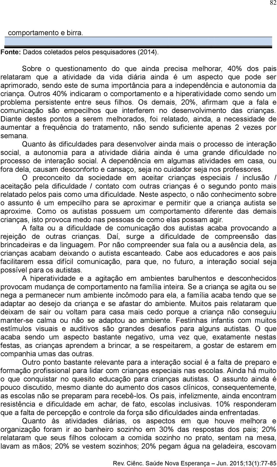 independência e autonomia da criança. Outros 40% indicaram o comportamento e a hiperatividade como sendo um problema persistente entre seus filhos.