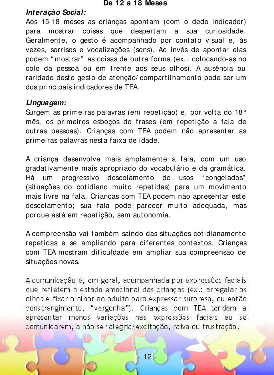 : colocando-as no colo da pessoa ou em frente aos seus olhos). A ausência ou raridade deste gesto de atenção/compartilhamento pode ser um dos principais indicadores de TEA.