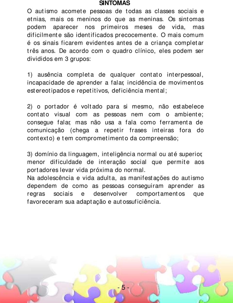 De acordo com o quadro clínico, eles podem ser divididos em 3 grupos: 1) ausência completa de qualquer contato interpessoal, incapacidade de aprender a falar, incidência de movimentos estereotipados