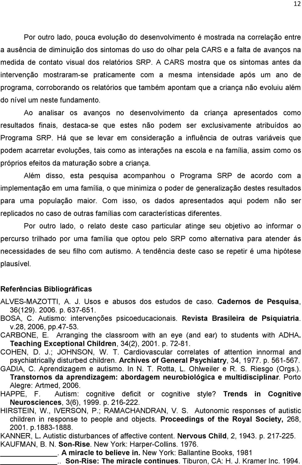 A CARS mostra que os sintomas antes da intervenção mostraram-se praticamente com a mesma intensidade após um ano de programa, corroborando os relatórios que também apontam que a criança não evoluiu