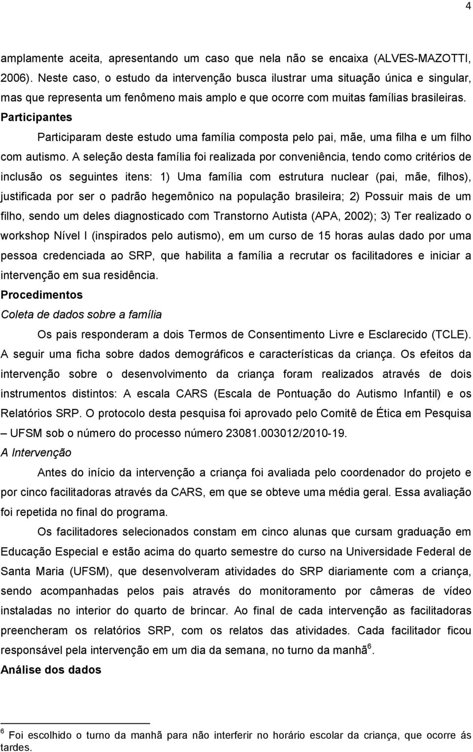 Participantes Participaram deste estudo uma família composta pelo pai, mãe, uma filha e um filho com autismo.