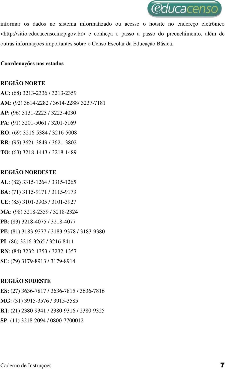 Coordenações nos estados REGIÃO NORTE AC: (68) 3213-2336 / 3213-2359 AM: (92) 3614-2282 / 3614-2288/ 3237-7181 AP: (96) 3131-2223 / 3223-4030 PA: (91) 3201-5061 / 3201-5169 RO: (69) 3216-5384 /