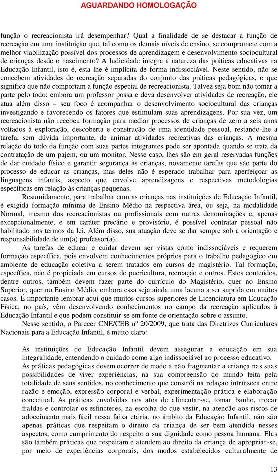 desenvolvimento sociocultural de crianças desde o nascimento? A ludicidade integra a natureza das práticas educativas na Educação Infantil, isto é, esta lhe é implícita de forma indissociável.