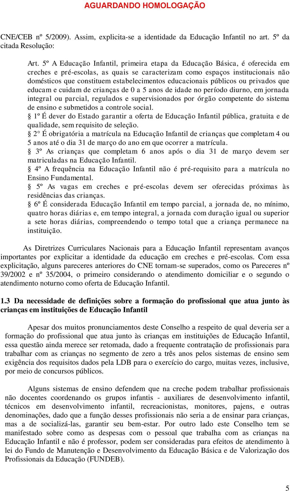 educacionais públicos ou privados que educam e cuidam de crianças de 0 a 5 anos de idade no período diurno, em jornada integral ou parcial, regulados e supervisionados por órgão competente do sistema