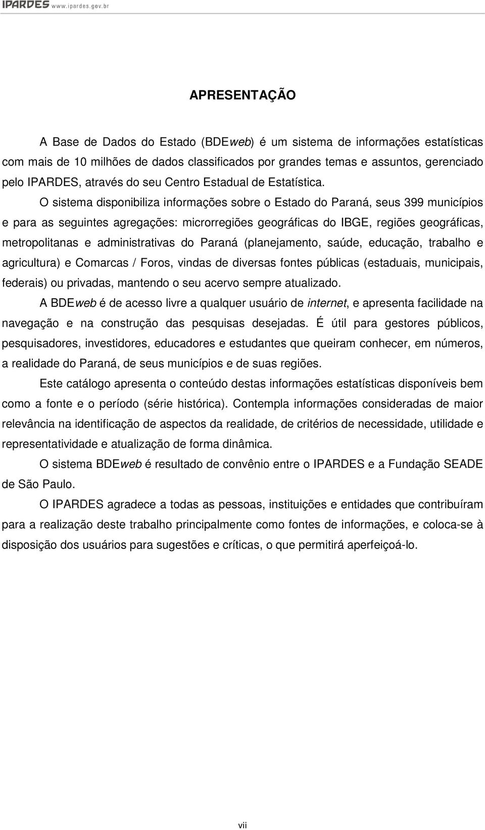 O sistema disponibiliza informações sobre o Estado do Paraná, seus 399 municípios e para as seguintes agregações: microrregiões geográficas do IBGE, regiões geográficas, metropolitanas e