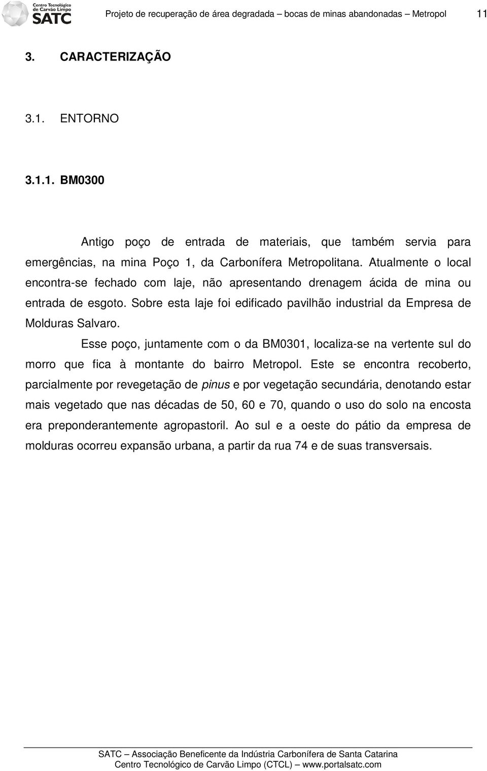 Atualmente o local encontra-se fechado com laje, não apresentando drenagem ácida de mina ou entrada de esgoto. Sobre esta laje foi edificado pavilhão industrial da Empresa de Molduras Salvaro.