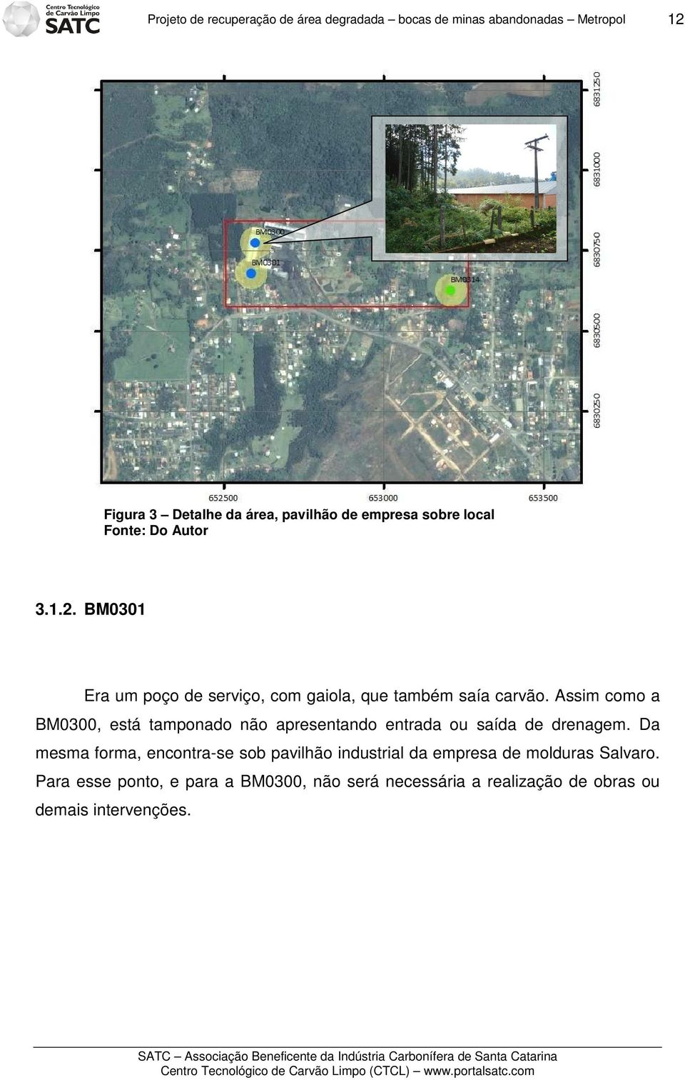 Assim como a BM0300, está tamponado não apresentando entrada ou saída de drenagem.