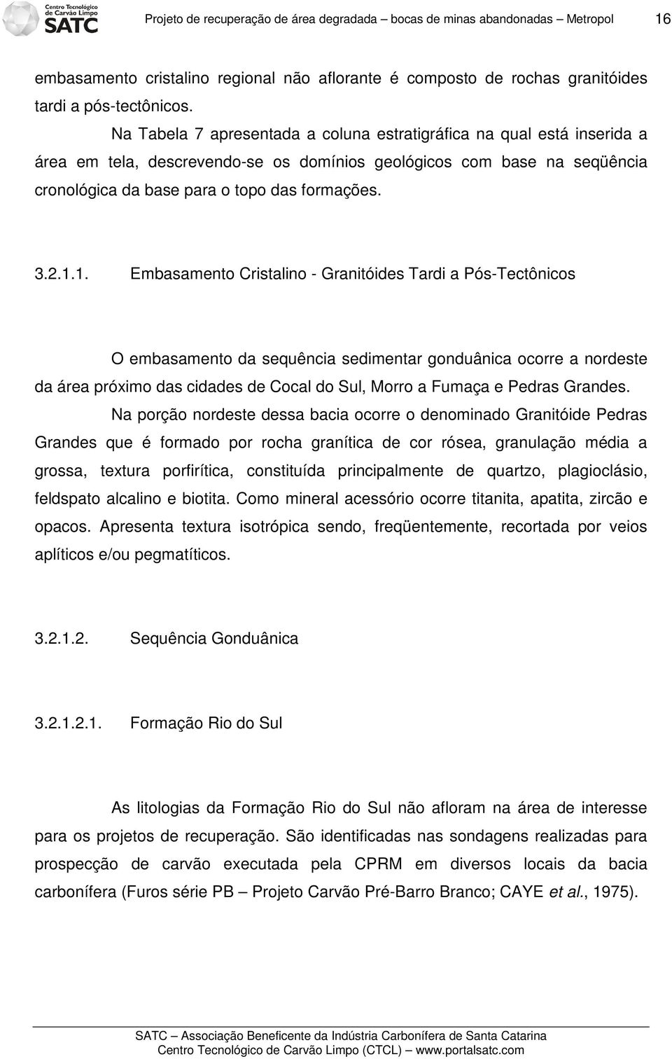 1. Embasamento Cristalino - Granitóides Tardi a Pós-Tectônicos O embasamento da sequência sedimentar gonduânica ocorre a nordeste da área próximo das cidades de Cocal do Sul, Morro a Fumaça e Pedras