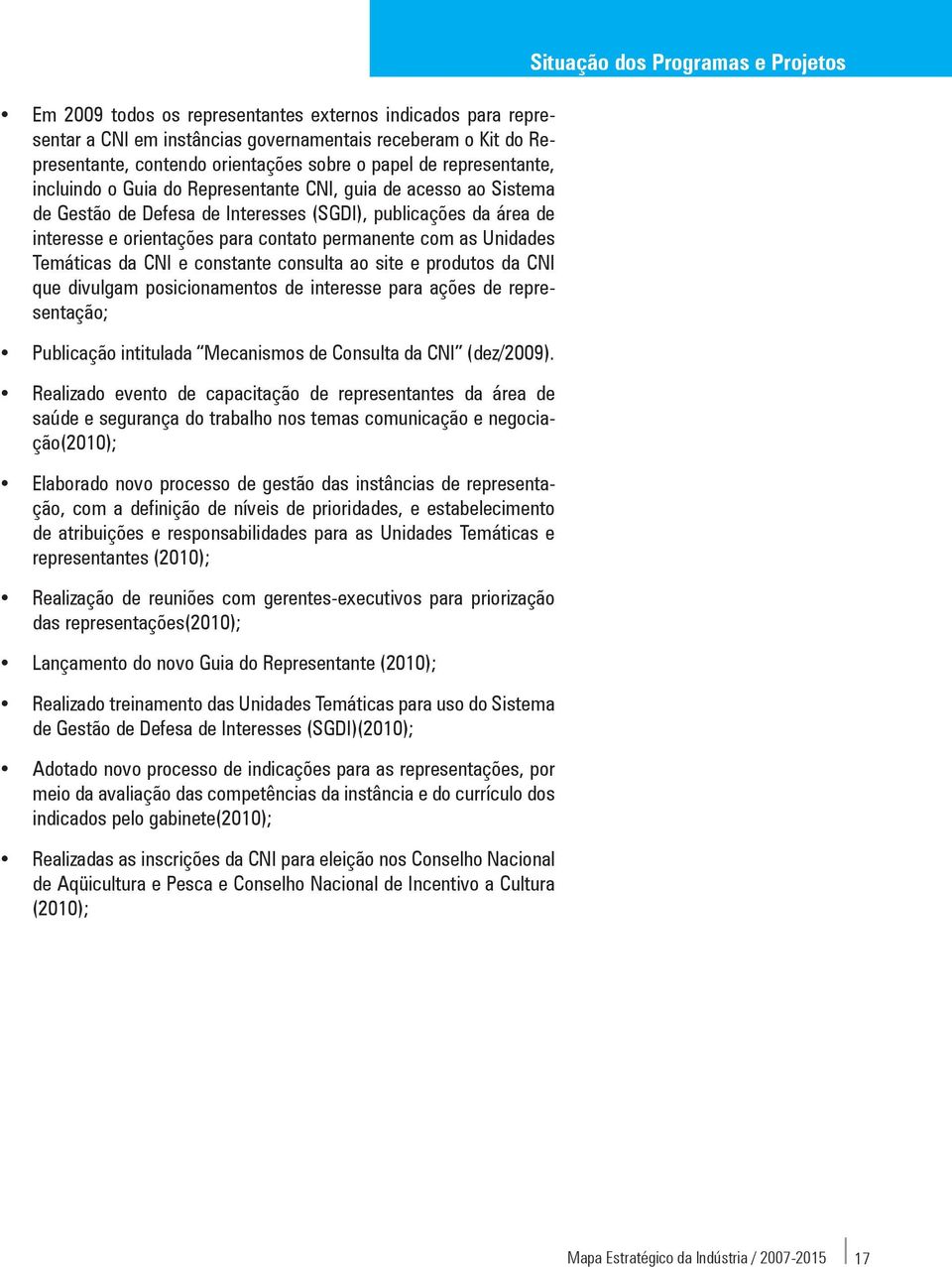 CNI e constante consulta ao site e produtos da CNI que divulgam posicionamentos de interesse para ações de representação; Publicação intitulada Mecanismos de Consulta da CNI (dez/2009).