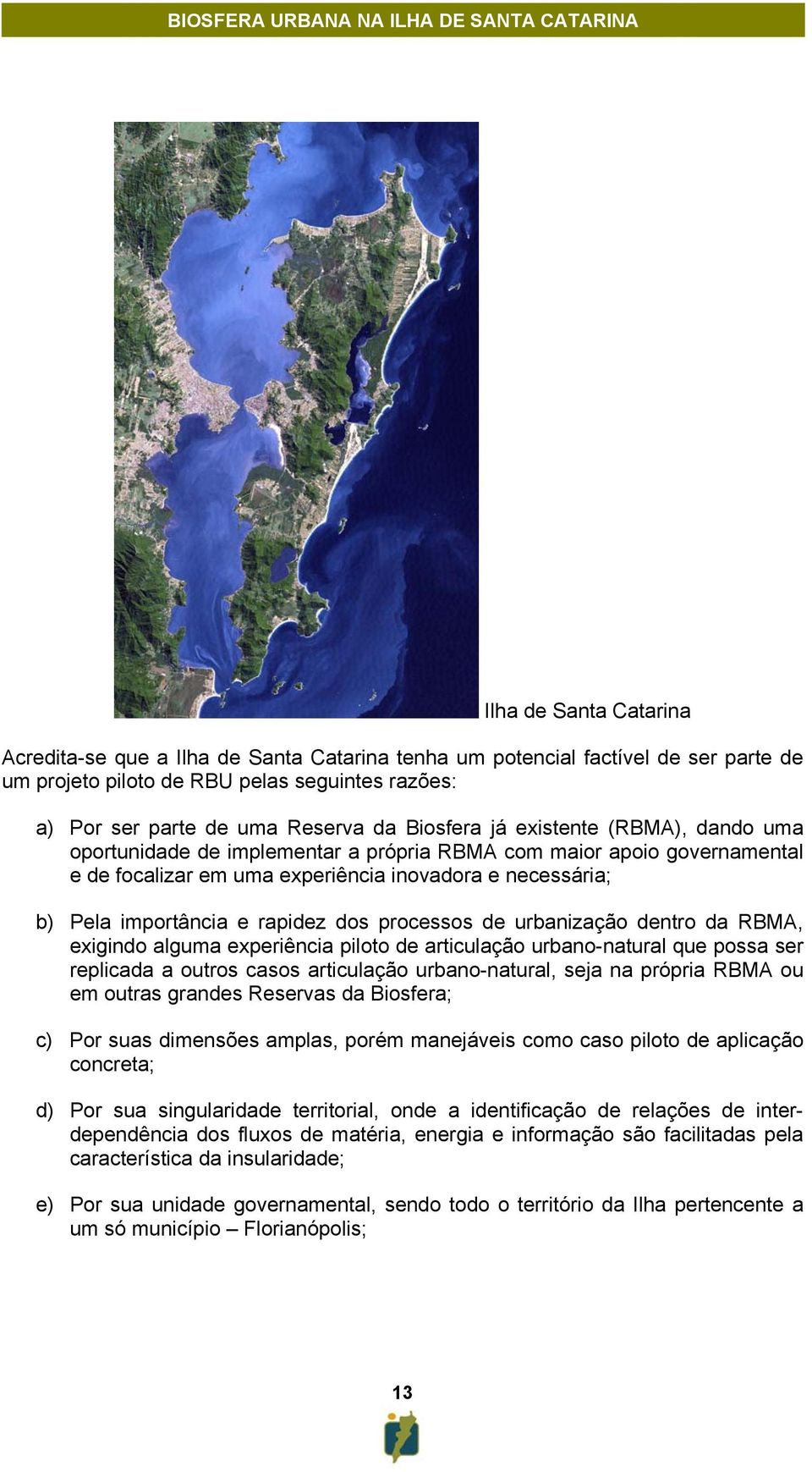 rapidez dos processos de urbanização dentro da RBMA, exigindo alguma experiência piloto de articulação urbano-natural que possa ser replicada a outros casos articulação urbano-natural, seja na