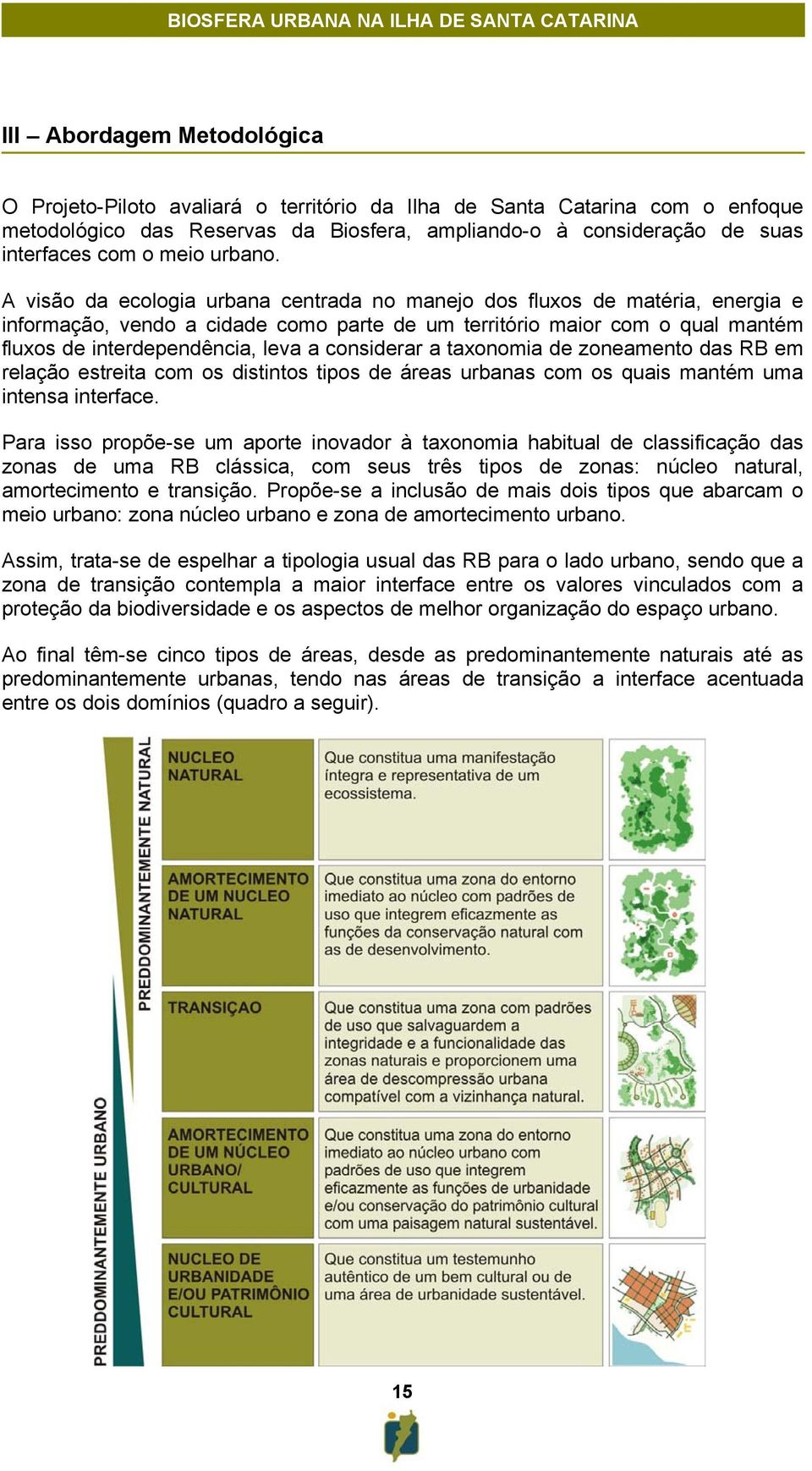 A visão da ecologia urbana centrada no manejo dos fluxos de matéria, energia e informação, vendo a cidade como parte de um território maior com o qual mantém fluxos de interdependência, leva a