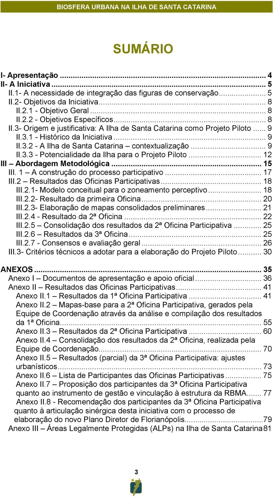 .. III Abordagem Metodológica... 5 III. A construção do processo participativo... 7 III. Resultados das Oficinas Participativas... 8 III..- Modelo conceitual para o zoneamento perceptivo... 8 III..- Resultado da primeira Oficina.