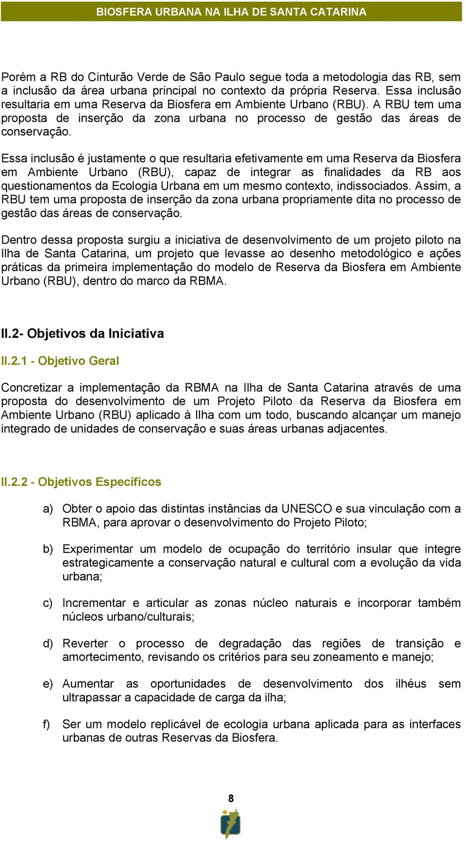 Essa inclusão é justamente o que resultaria efetivamente em uma Reserva da Biosfera em Ambiente Urbano (RBU), capaz de integrar as finalidades da RB aos questionamentos da Ecologia Urbana em um mesmo