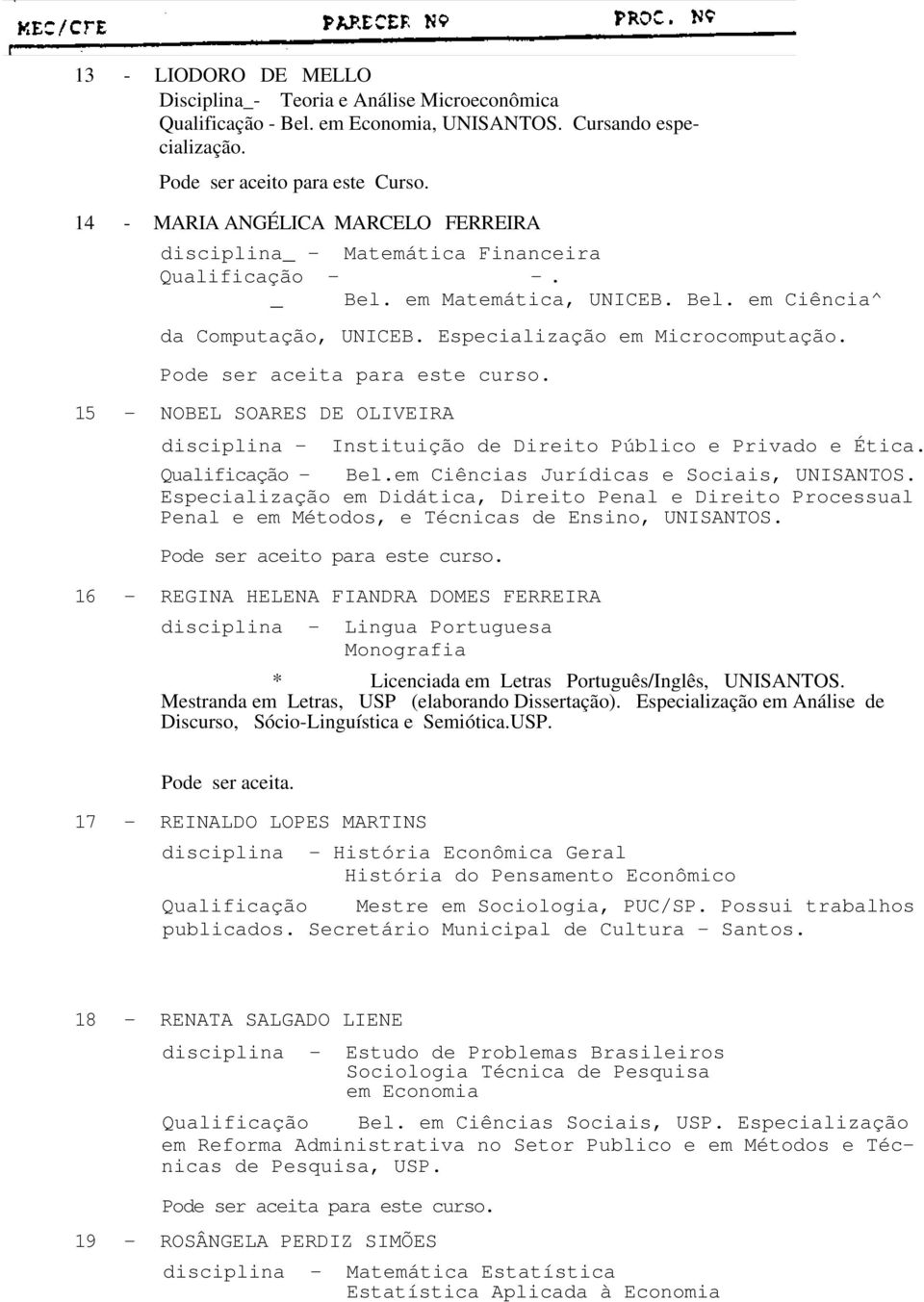 Pode ser aceita para este curso. 15 - NOBEL SOARES DE OLIVEIRA disciplina - Instituição de Direito Público e Privado e Ética. Qualificação - Bel.em Ciências Jurídicas e Sociais, UNISANTOS.