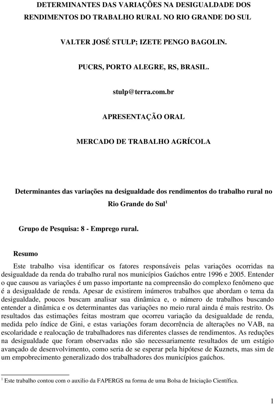 Resumo Este trabalho visa identificar os fatores responsáveis pelas variações ocorridas na desigualdade da renda do trabalho rural nos municípios Gaúchos entre 1996 e 2005.