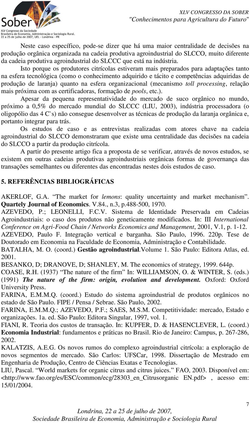 Isto porque os produtores citrícolas estiveram mais preparados para adaptações tanto na esfera tecnológica (como o conhecimento adquirido e tácito e competências adquiridas de produção de laranja)