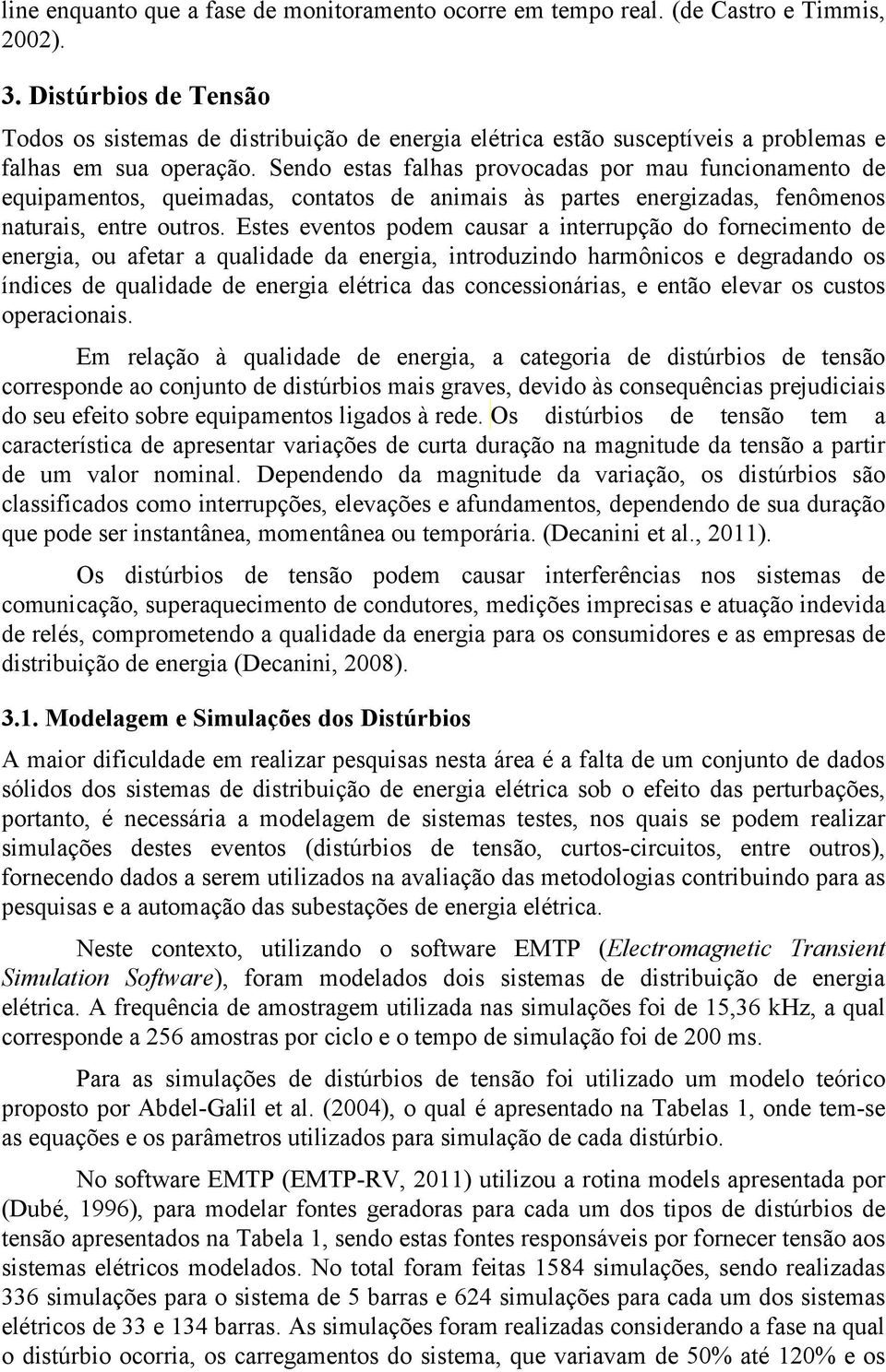 Sendo estas falhas provocadas por mau funcionamento de equipamentos queimadas contatos de animais às partes energizadas fenômenos naturais entre outros.