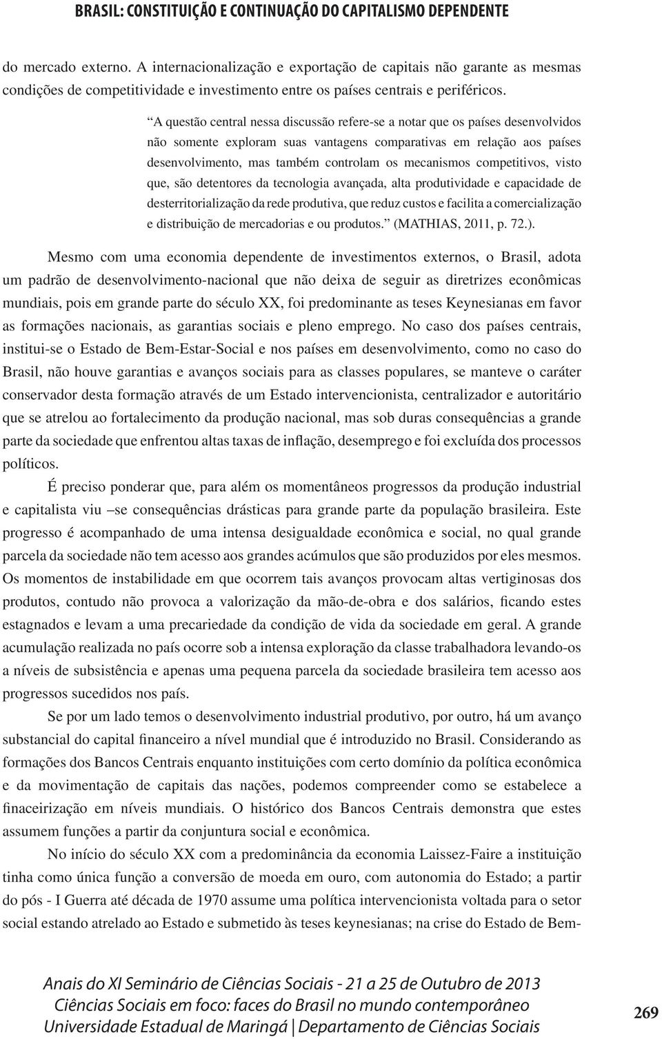 A questão central nessa discussão refere-se a notar que os países desenvolvidos não somente exploram suas vantagens comparativas em relação aos países desenvolvimento, mas também controlam os