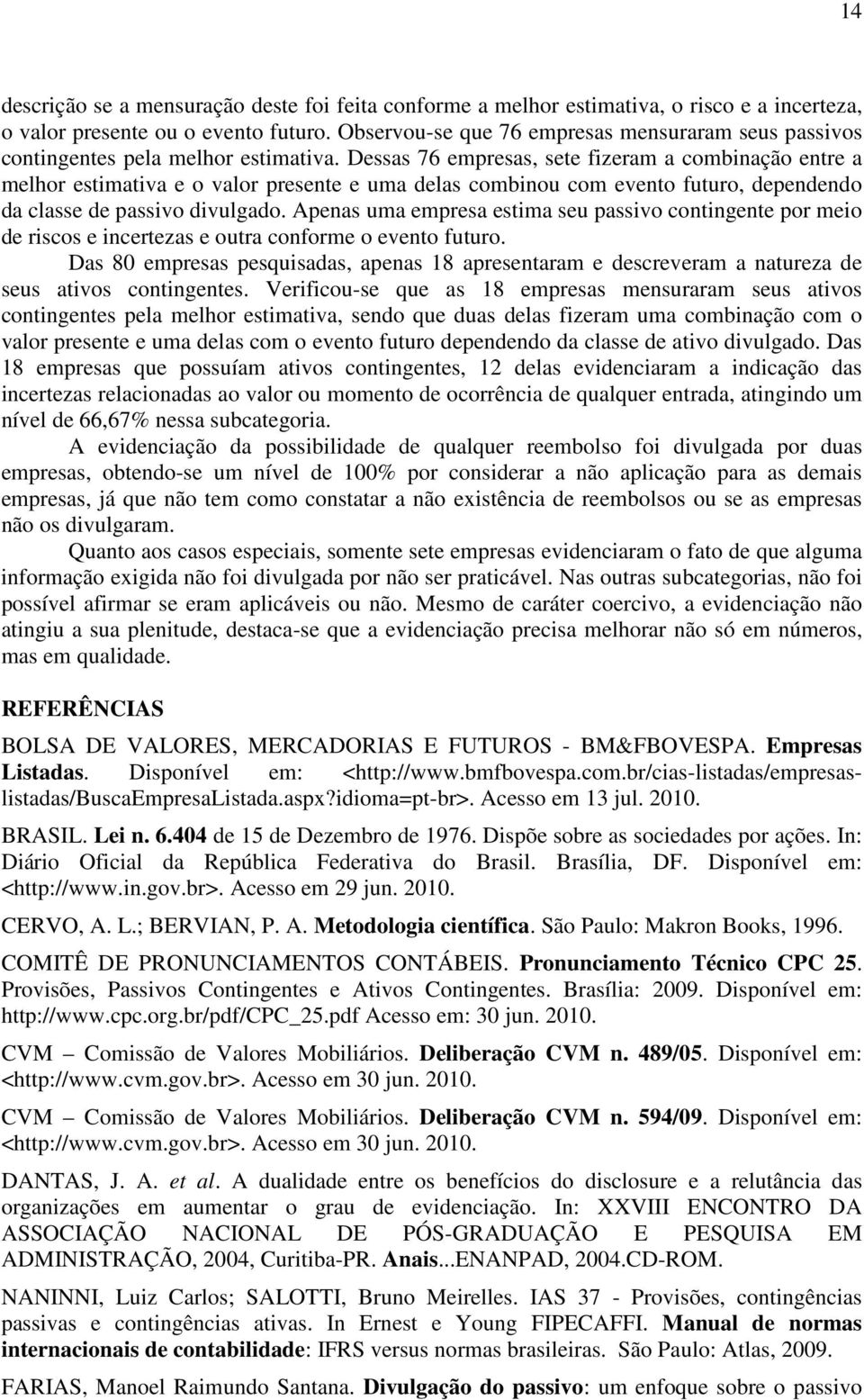 Dessas 76 empresas, sete fizeram a combinação entre a melhor estimativa e o valor presente e uma delas combinou com evento futuro, dependendo da classe de passivo divulgado.