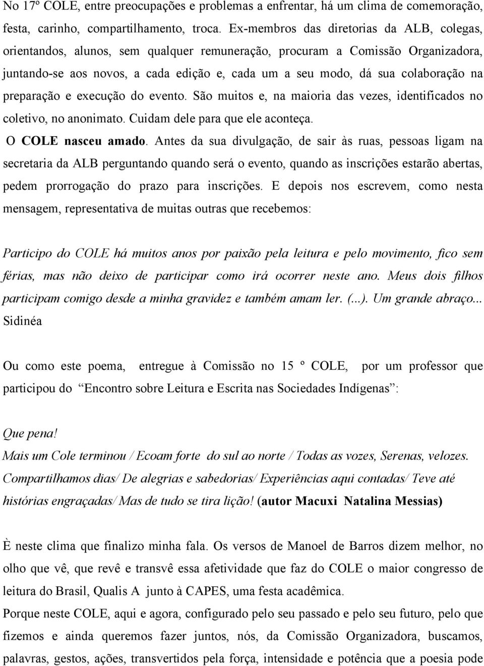 colaboração na preparação e execução do evento. São muitos e, na maioria das vezes, identificados no coletivo, no anonimato. Cuidam dele para que ele aconteça. O COLE nasceu amado.