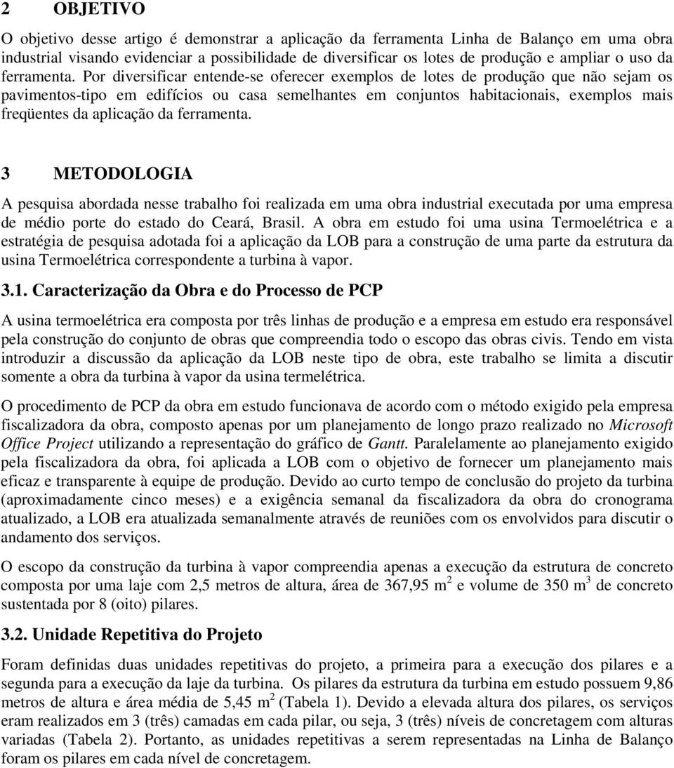 Por diversificar entende-se oferecer exemplos de lotes de produção que não sejam os pavimentos-tipo em edifícios ou casa semelhantes em conjuntos habitacionais, exemplos mais freqüentes da aplicação