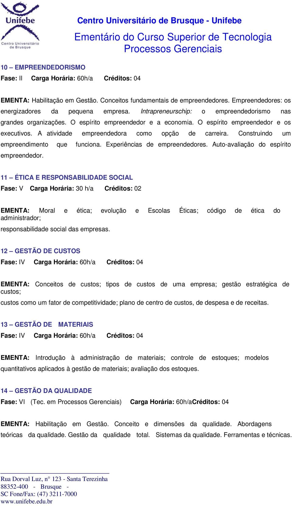 A atividade empreendedora como opção de carreira. Construindo um empreendimento que funciona. Experiências de empreendedores. Auto-avaliação do espírito empreendedor.