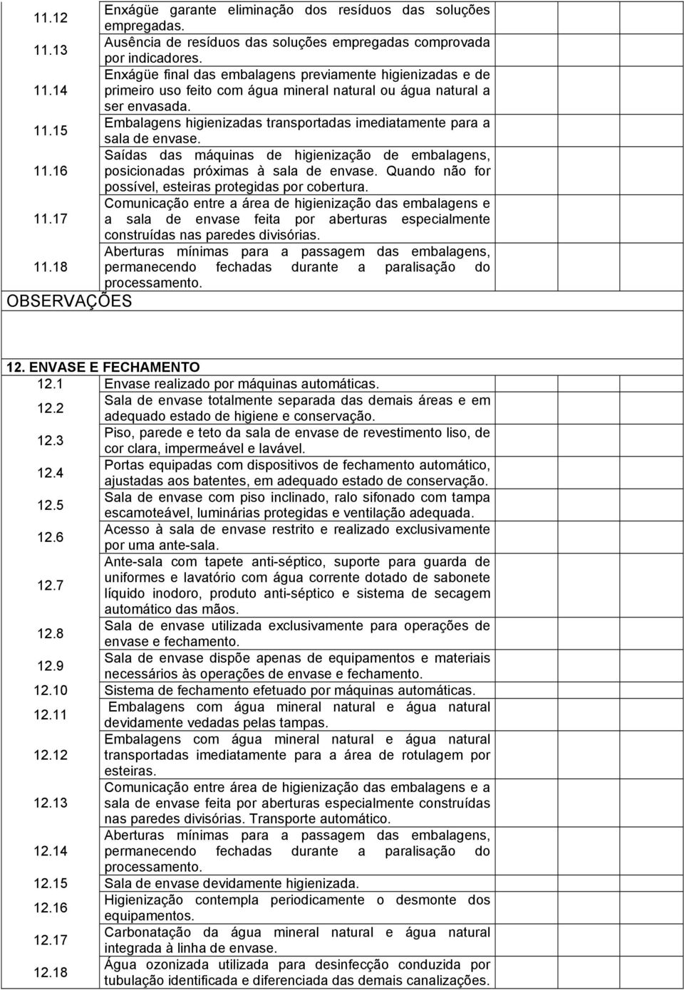 Saídas das máquinas de higienização de embalagens, 11.16 posicionadas próximas à sala de envase. Quando não for possível, esteiras protegidas por cobertura.