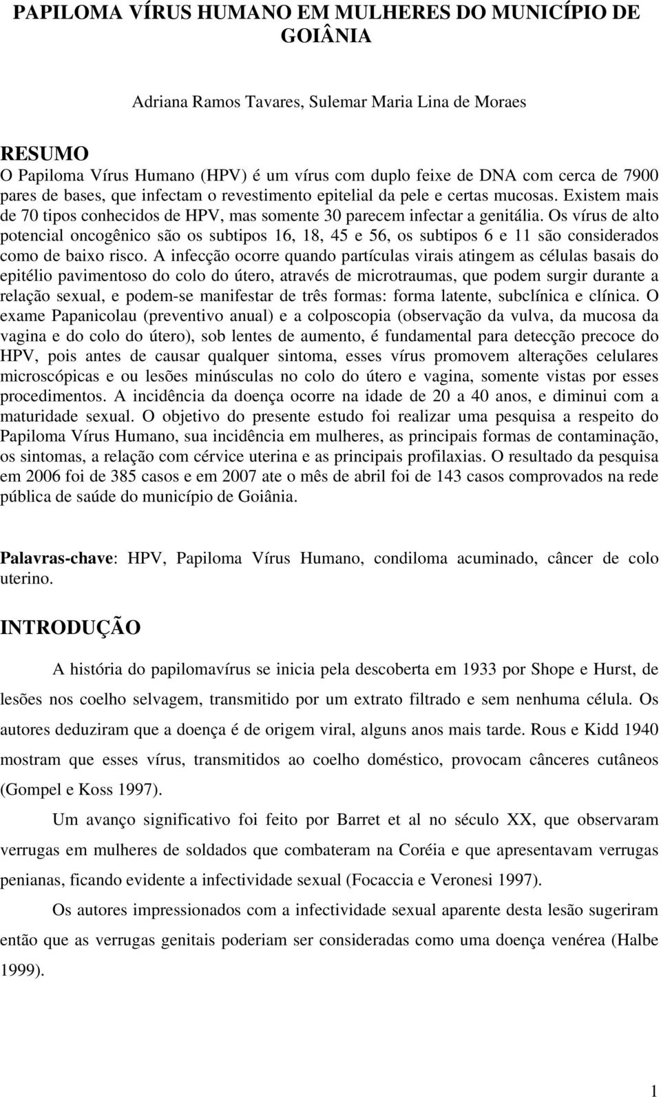 Os vírus de alto potencial oncogênico são os subtipos 16, 18, 45 e 56, os subtipos 6 e 11 são considerados como de baixo risco.