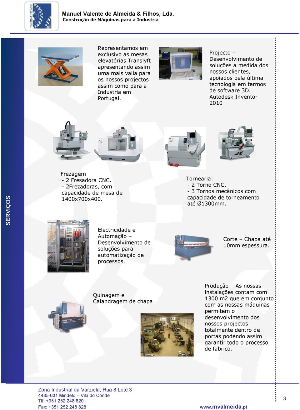 - 2Frezadoras, com capacidade de mesa de 1400x700x400. Electricidade e Automação Desenvolvimento de soluções para automatização de processos. Tornearia: - 2 Torno CNC.