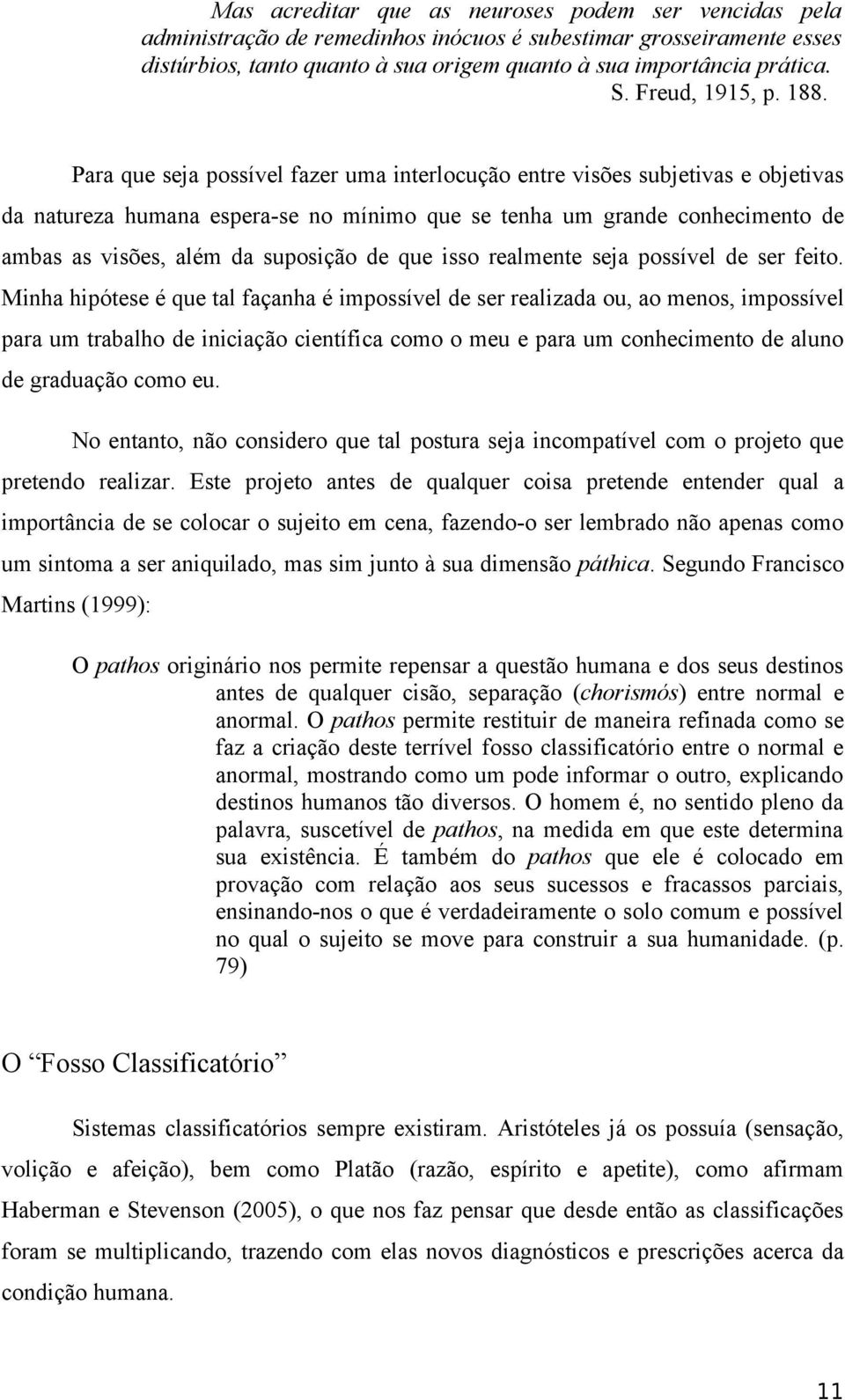 Para que seja possível fazer uma interlocução entre visões subjetivas e objetivas da natureza humana espera-se no mínimo que se tenha um grande conhecimento de ambas as visões, além da suposição de