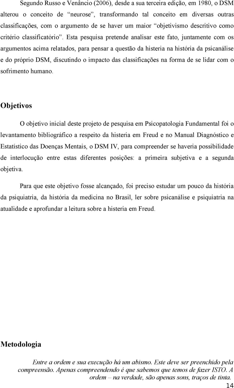 Esta pesquisa pretende analisar este fato, juntamente com os argumentos acima relatados, para pensar a questão da histeria na história da psicanálise e do próprio DSM, discutindo o impacto das