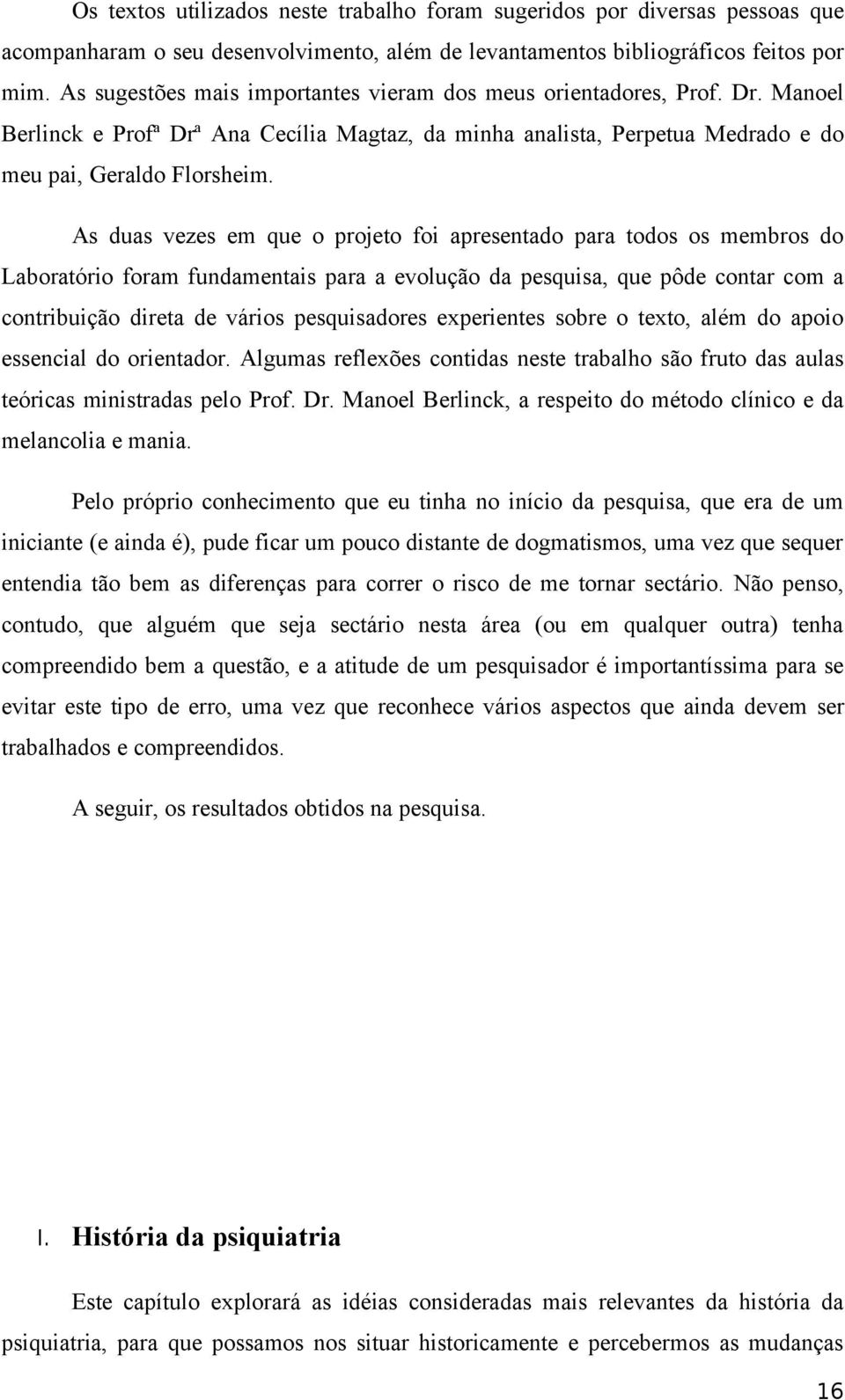 As duas vezes em que o projeto foi apresentado para todos os membros do Laboratório foram fundamentais para a evolução da pesquisa, que pôde contar com a contribuição direta de vários pesquisadores