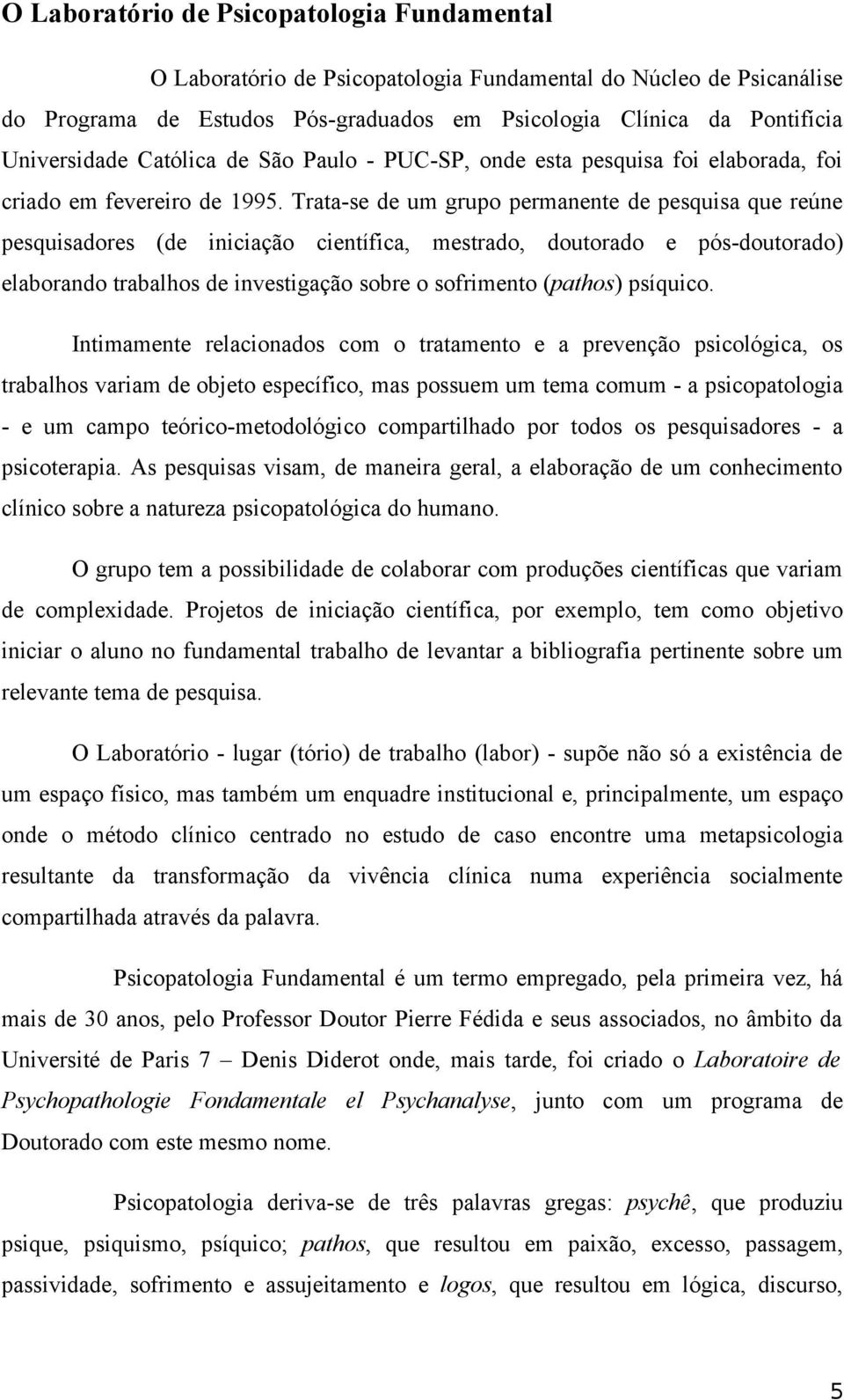 Trata-se de um grupo permanente de pesquisa que reúne pesquisadores (de iniciação científica, mestrado, doutorado e pós-doutorado) elaborando trabalhos de investigação sobre o sofrimento (pathos)