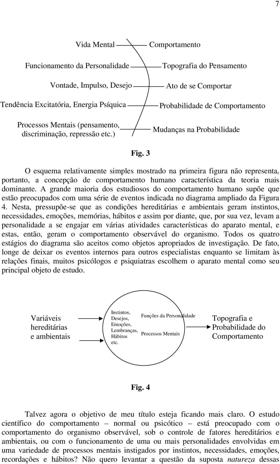 3 O esquema relativamente simples mostrado na primeira figura não representa, portanto, a concepção de comportamento humano característica da teoria mais dominante.