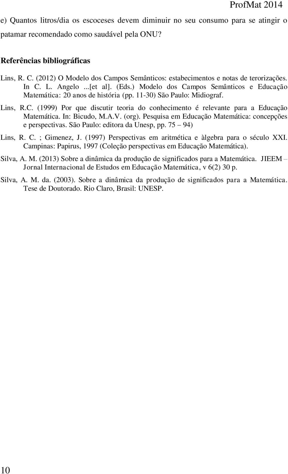 11-30) São Paulo: Midiograf. Lins, R.C. (1999) Por que discutir teoria do conhecimento é relevante para a Educação Matemática. In: Bicudo, M.A.V. (org).