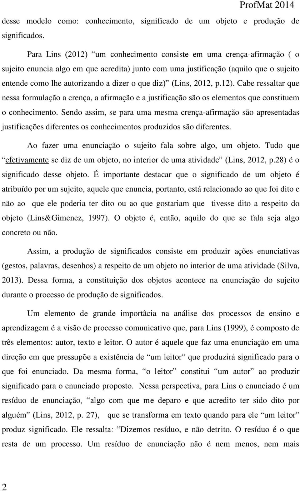 diz) (Lins, 2012, p.12). Cabe ressaltar que nessa formulação a crença, a afirmação e a justificação são os elementos que constituem o conhecimento.