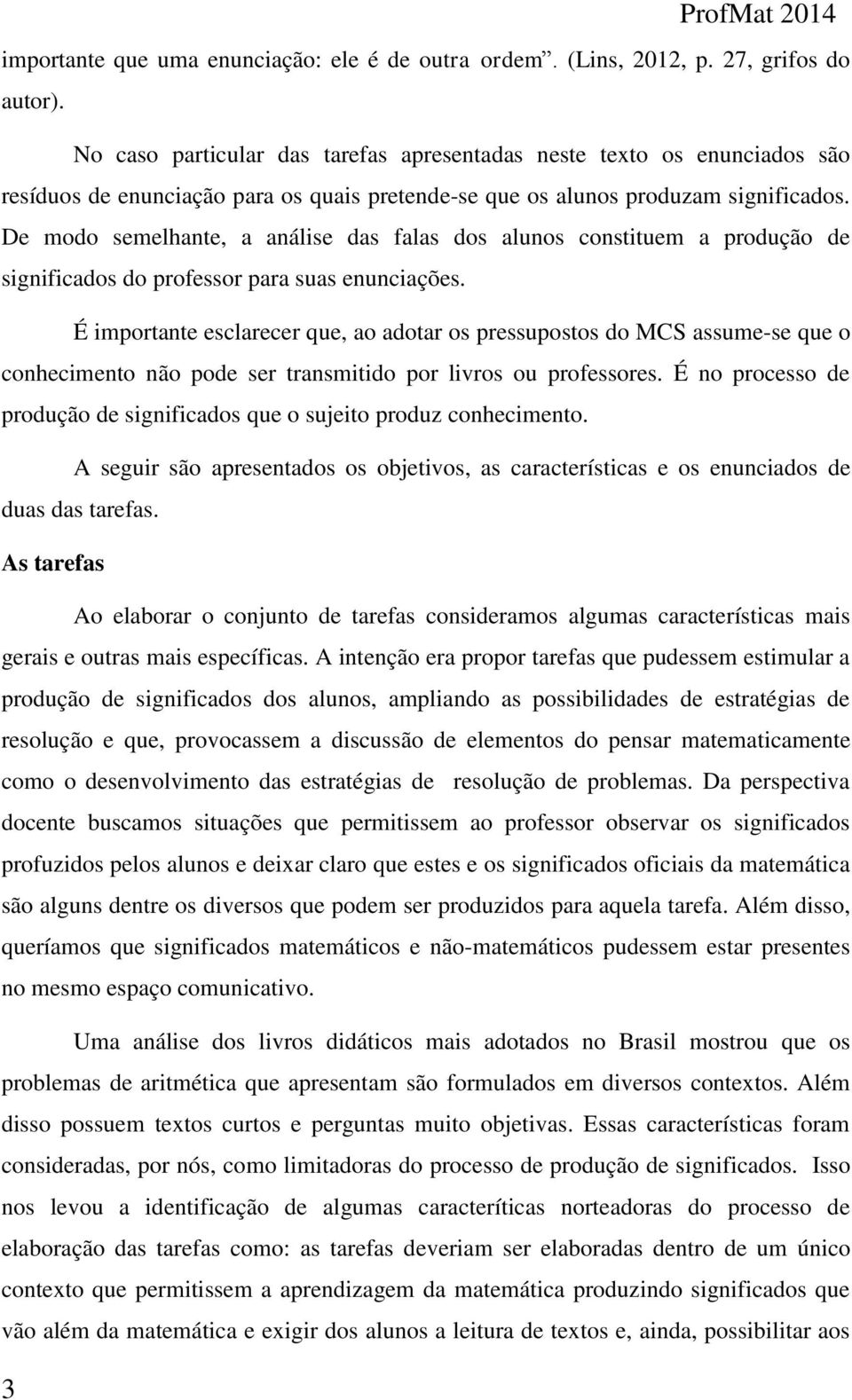 De modo semelhante, a análise das falas dos alunos constituem a produção de significados do professor para suas enunciações.