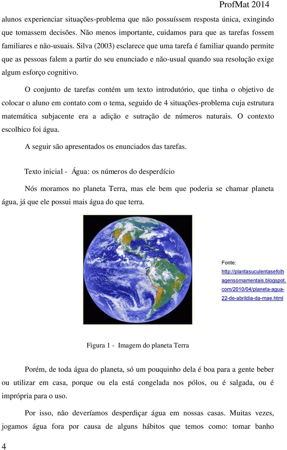 O conjunto de tarefas contém um texto introdutório, que tinha o objetivo de colocar o aluno em contato com o tema, seguido de 4 situações-problema cuja estrutura matemática subjacente era a adição e