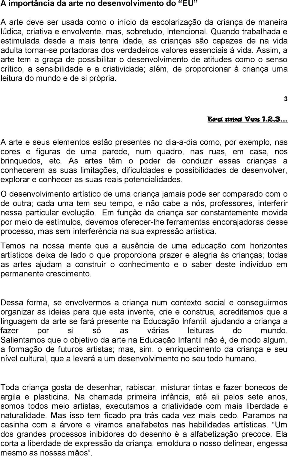 Assim, a arte tem a graça de possibilitar o desenvolvimento de atitudes como o senso crítico, a sensibilidade e a criatividade; além, de proporcionar à criança uma leitura do mundo e de si própria.