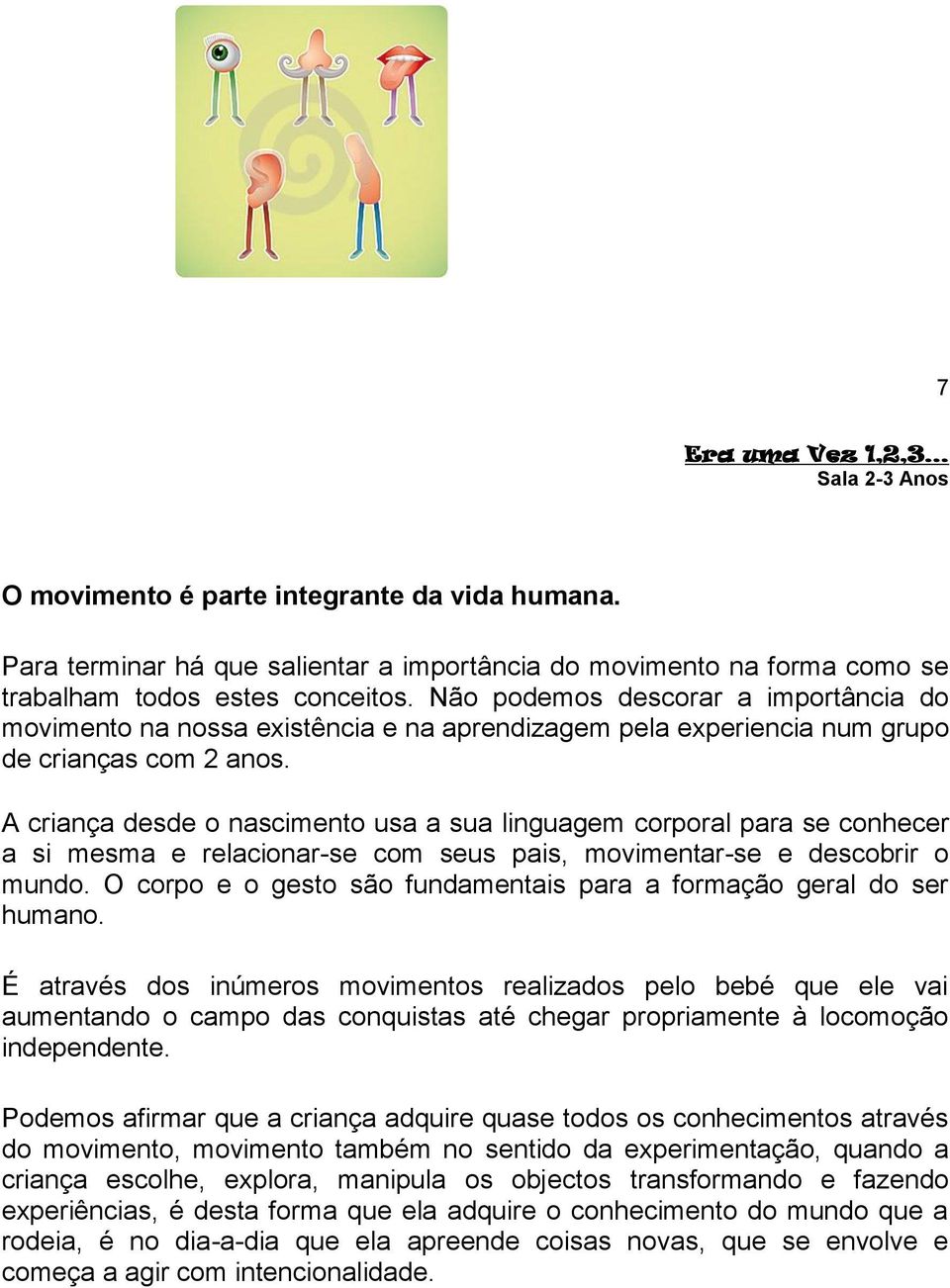 A criança desde o nascimento usa a sua linguagem corporal para se conhecer a si mesma e relacionar-se com seus pais, movimentar-se e descobrir o mundo.