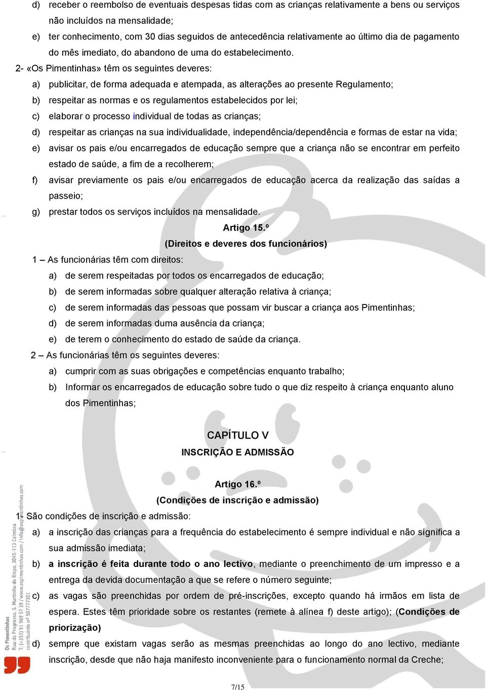 2- «Os Pimentinhas» têm os seguintes deveres: a) publicitar, de forma adequada e atempada, as alterações ao presente Regulamento; b) respeitar as normas e os regulamentos estabelecidos por lei; c)