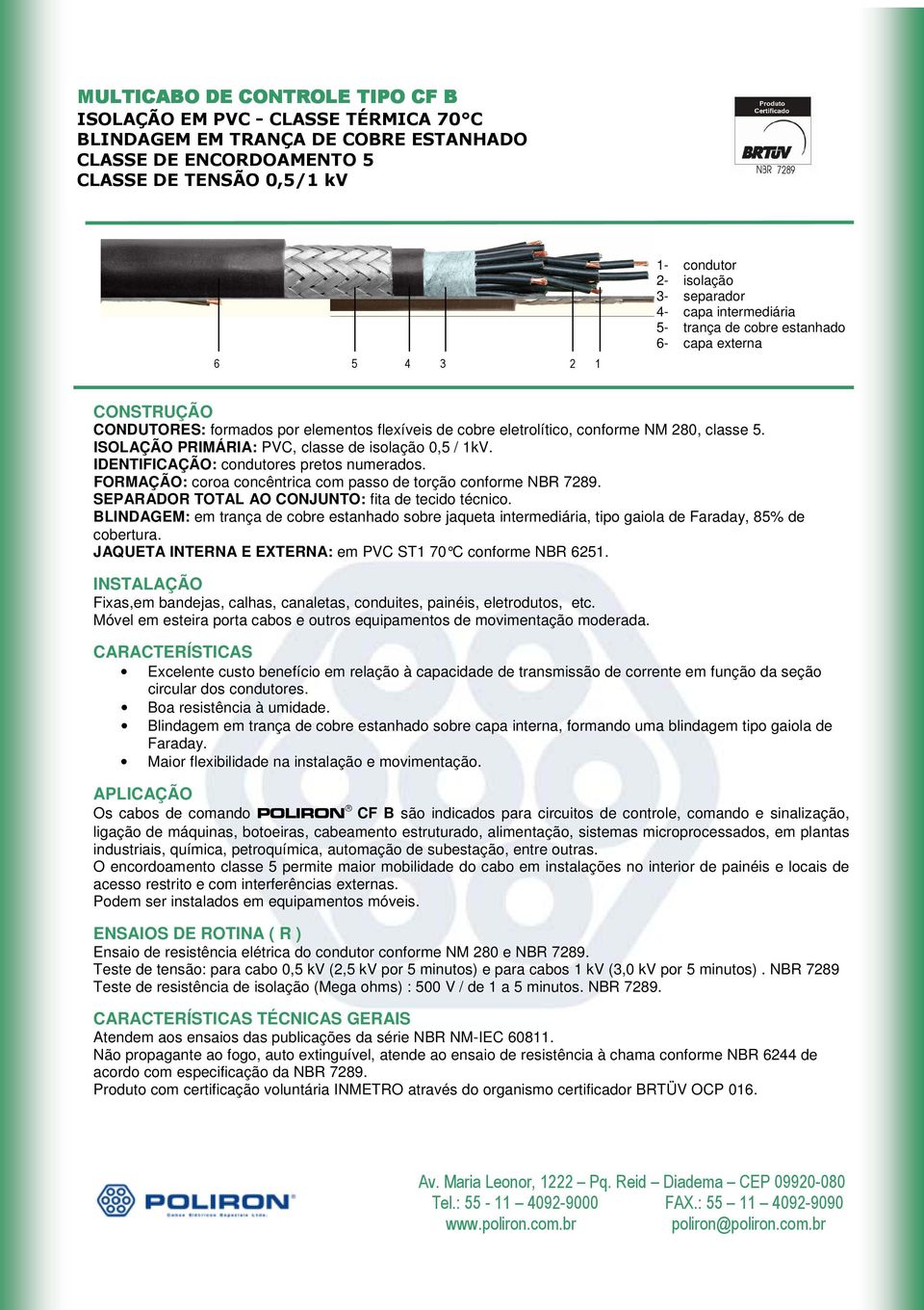 SEPARADOR TOTAL AO CONJUNTO: fita de tecido técnico. BLINDAGEM: em trança de cobre estanhado sobre jaqueta intermediária, tipo gaiola de Faraday, 85% de cobertura.