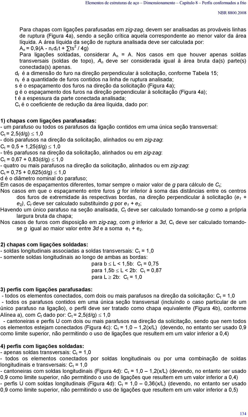 A áre líquid d seção de ruptur nlisd deve ser luld por: A n = 0,9(A - n f d f t + ts / 4g) Pr ligções soldds, onsiderr A n = A.