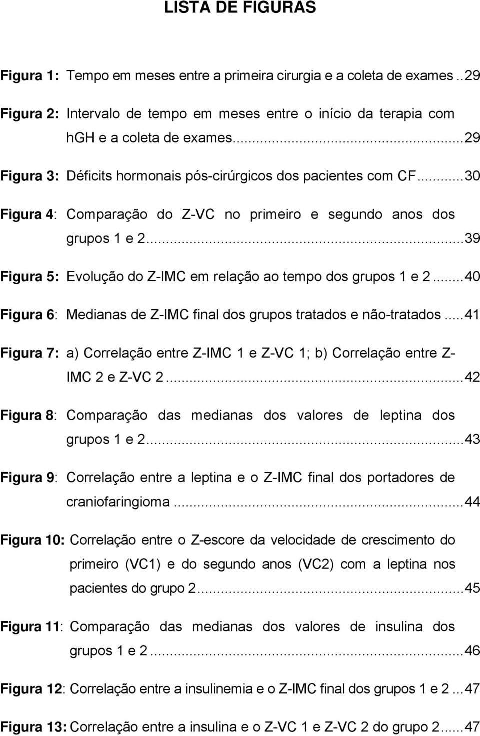 ..39 Figura 5: Evolução do Z-IMC em relação ao tempo dos grupos 1 e 2...40 Figura 6: Medianas de Z-IMC final dos grupos tratados e não-tratados.