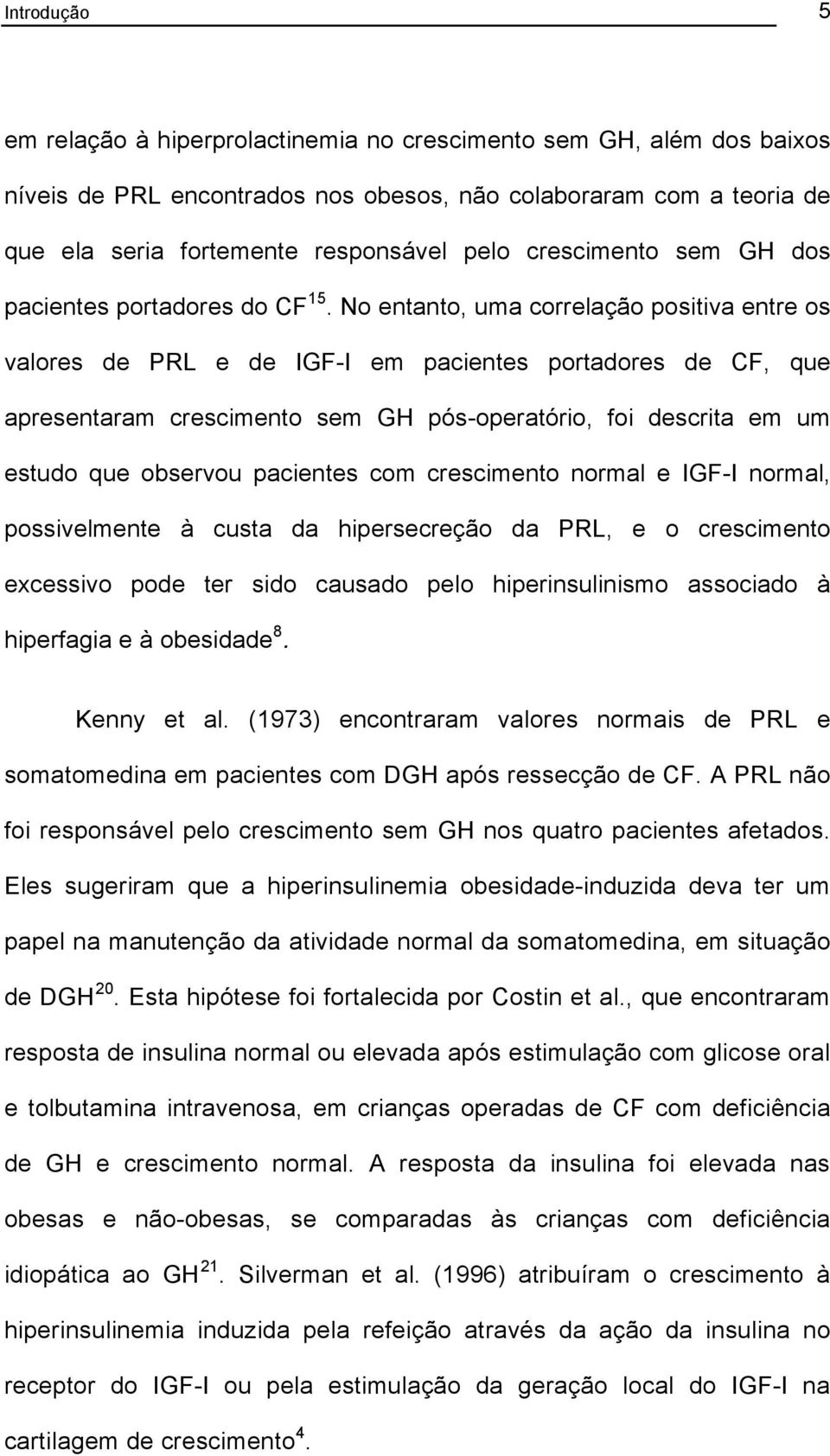 No entanto, uma correlação positiva entre os valores de PRL e de IGF-I em pacientes portadores de CF, que apresentaram crescimento sem GH pós-operatório, foi descrita em um estudo que observou