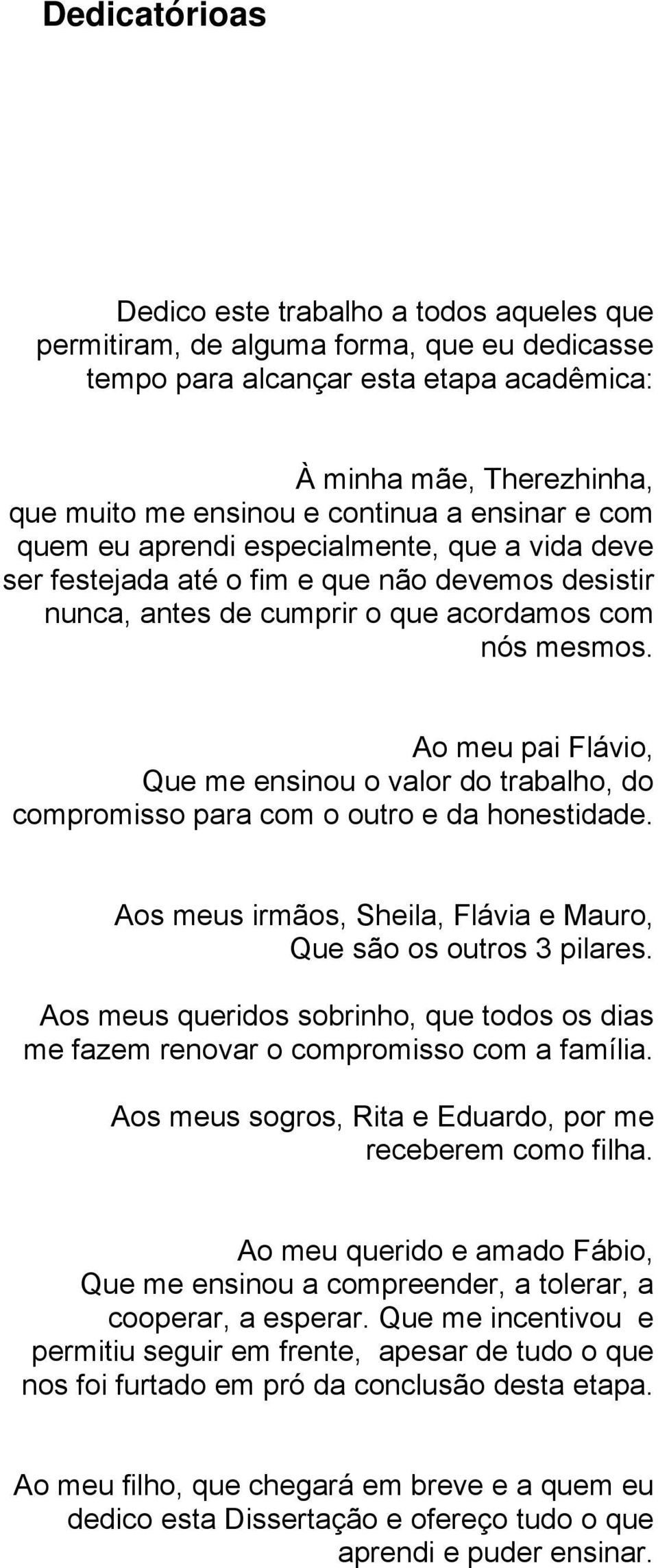 Ao meu pai Flávio, Que me ensinou o valor do trabalho, do compromisso para com o outro e da honestidade. Aos meus irmãos, Sheila, Flávia e Mauro, Que são os outros 3 pilares.