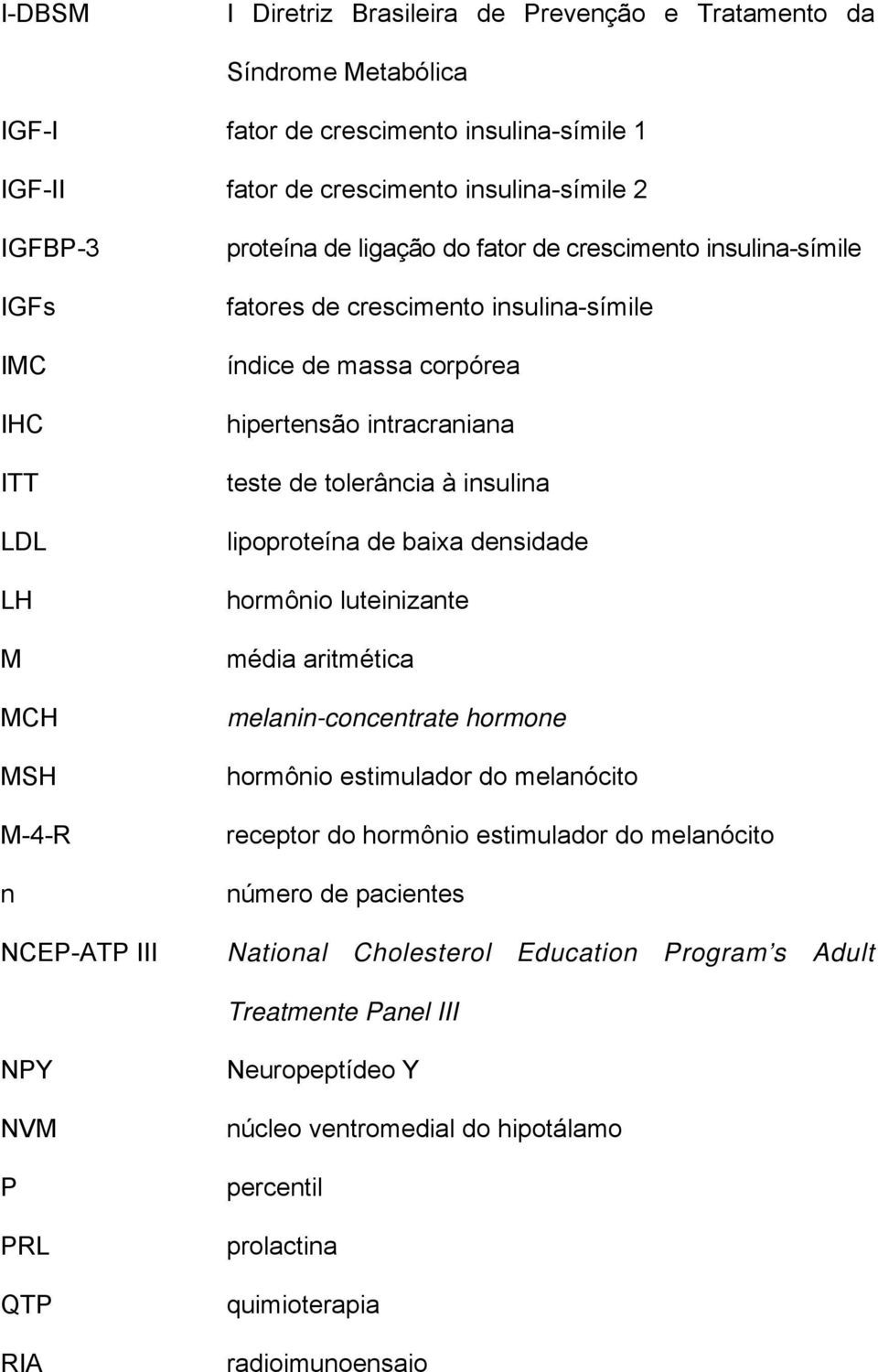 tolerância à insulina lipoproteína de baixa densidade hormônio luteinizante média aritmética melanin-concentrate hormone hormônio estimulador do melanócito receptor do hormônio estimulador do